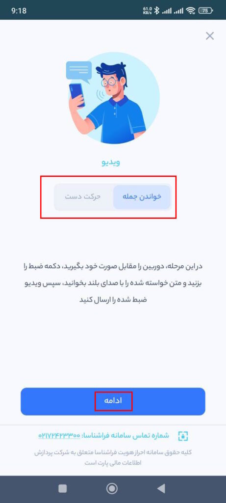 در این مرحله، دوربین را مقابل صورت خود بگیرید، دکمه ضبط را بزنید و متن خواسته شده را با صدای بلند بخوانید، و یا حرکات دست خواسته شده را انجام دهید، سپس ویدیو ضبط شده را ارسال کنید.

دقت داشته باشید کادر دور سر شما باید سبز باشد تا ویدیو ضبط و تایید شود. اگر کادر را قرمز مشاهده می‌کنید با جابه‌جا کردن زاویه و فاصله دوربین کادر را به رنگ سبز کرده و بعد ویدیو را ضبط کنید.

