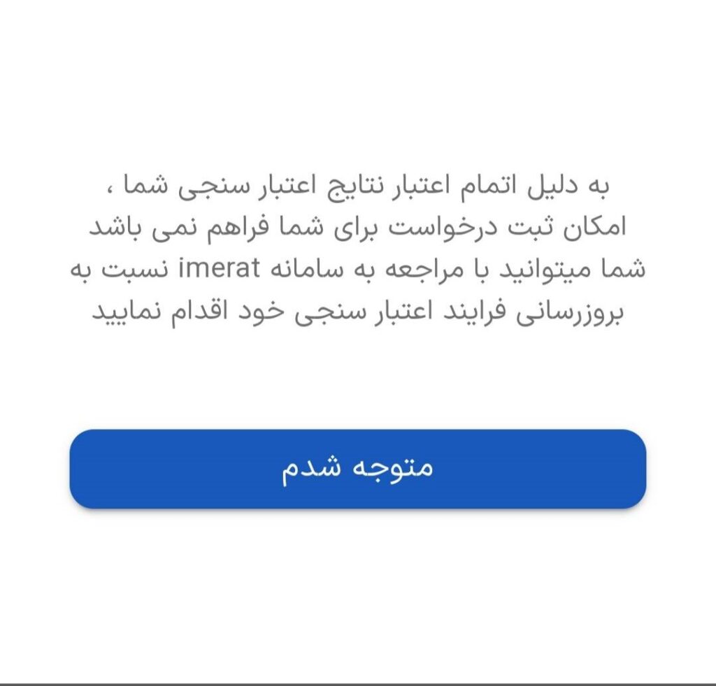 به دلیل اتمام نتایج اعتبار سنجی شما، امکان ثبت درخواست برای شما فراهم نمی باشد شما میتوانید با مراجعه به سامانه imerat نسبت به بروزرسانی فرایند اعتبار سنجی خود اقدام کنید.